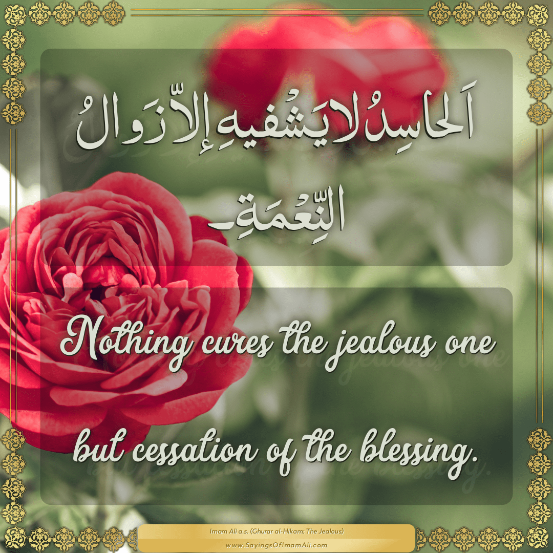 Nothing cures the jealous one but cessation of the blessing.